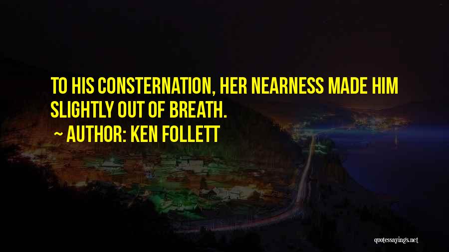 Ken Follett Quotes: To His Consternation, Her Nearness Made Him Slightly Out Of Breath.