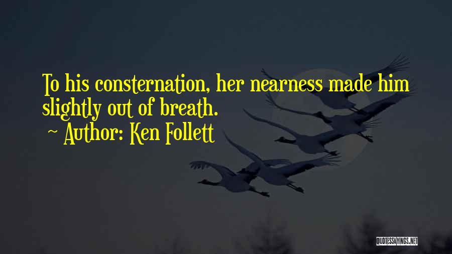 Ken Follett Quotes: To His Consternation, Her Nearness Made Him Slightly Out Of Breath.