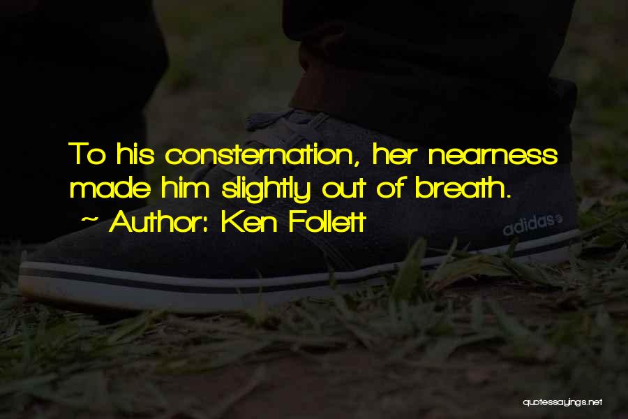 Ken Follett Quotes: To His Consternation, Her Nearness Made Him Slightly Out Of Breath.