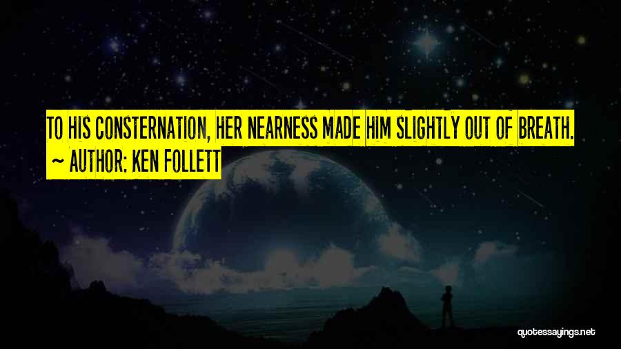 Ken Follett Quotes: To His Consternation, Her Nearness Made Him Slightly Out Of Breath.