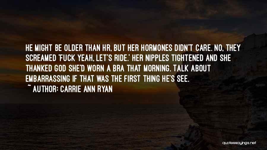 Carrie Ann Ryan Quotes: He Might Be Older Than Hr, But Her Hormones Didn't Care. No, They Screamed 'fuck Yeah, Let's Ride.' Her Nipples