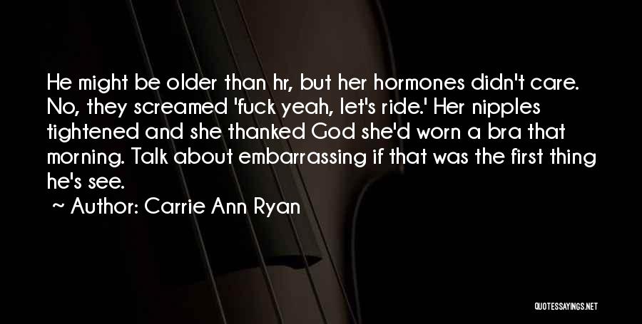 Carrie Ann Ryan Quotes: He Might Be Older Than Hr, But Her Hormones Didn't Care. No, They Screamed 'fuck Yeah, Let's Ride.' Her Nipples