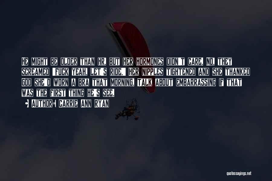 Carrie Ann Ryan Quotes: He Might Be Older Than Hr, But Her Hormones Didn't Care. No, They Screamed 'fuck Yeah, Let's Ride.' Her Nipples