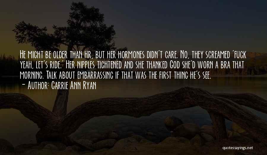 Carrie Ann Ryan Quotes: He Might Be Older Than Hr, But Her Hormones Didn't Care. No, They Screamed 'fuck Yeah, Let's Ride.' Her Nipples