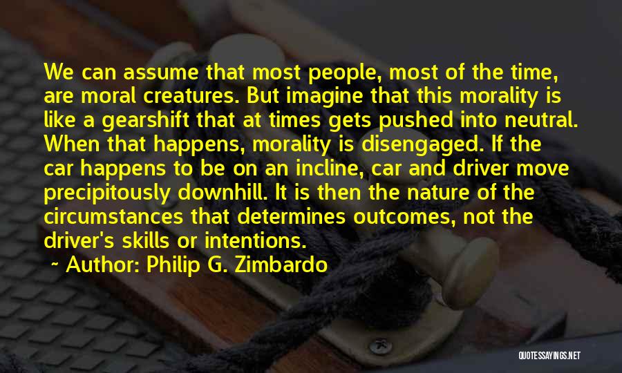 Philip G. Zimbardo Quotes: We Can Assume That Most People, Most Of The Time, Are Moral Creatures. But Imagine That This Morality Is Like