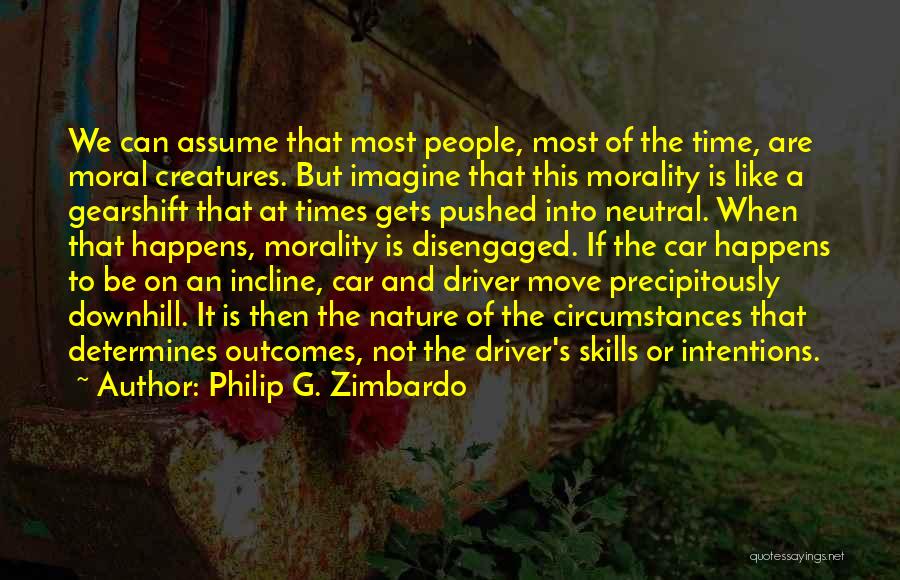 Philip G. Zimbardo Quotes: We Can Assume That Most People, Most Of The Time, Are Moral Creatures. But Imagine That This Morality Is Like