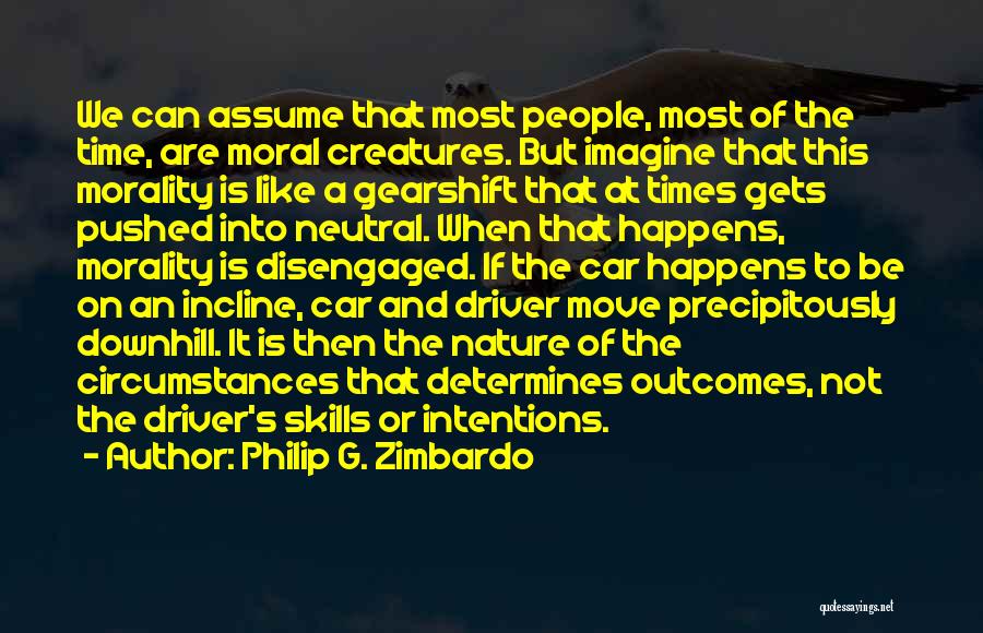 Philip G. Zimbardo Quotes: We Can Assume That Most People, Most Of The Time, Are Moral Creatures. But Imagine That This Morality Is Like