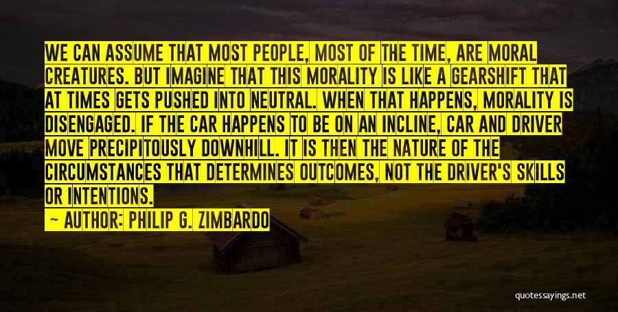 Philip G. Zimbardo Quotes: We Can Assume That Most People, Most Of The Time, Are Moral Creatures. But Imagine That This Morality Is Like