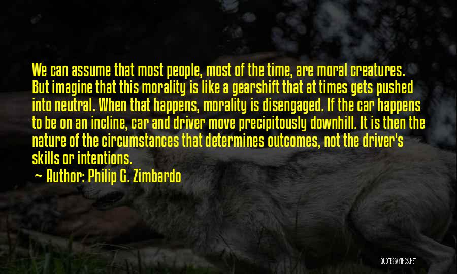 Philip G. Zimbardo Quotes: We Can Assume That Most People, Most Of The Time, Are Moral Creatures. But Imagine That This Morality Is Like