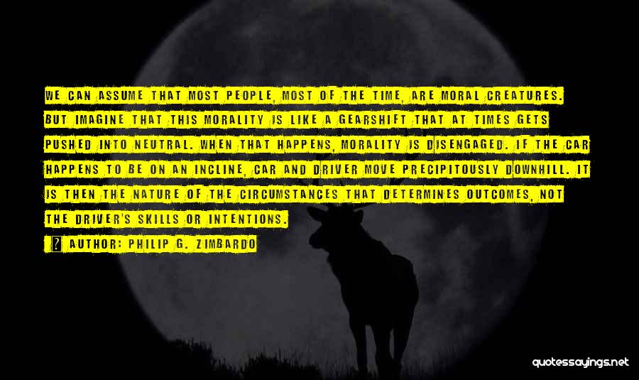 Philip G. Zimbardo Quotes: We Can Assume That Most People, Most Of The Time, Are Moral Creatures. But Imagine That This Morality Is Like