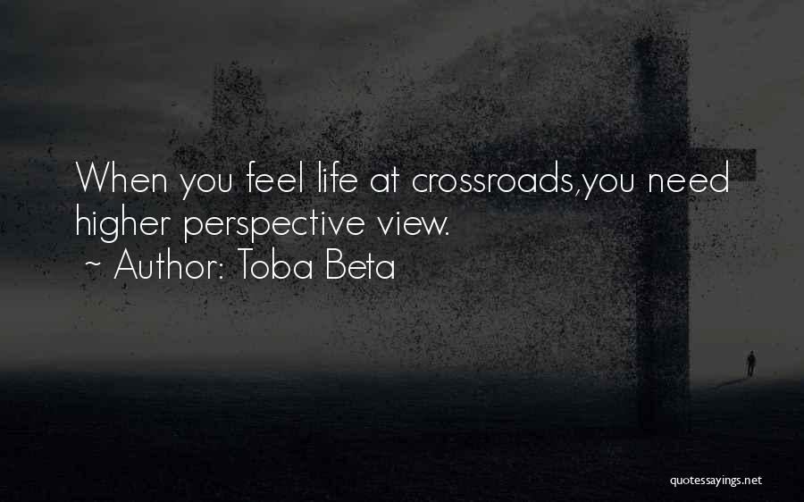 Toba Beta Quotes: When You Feel Life At Crossroads,you Need Higher Perspective View.