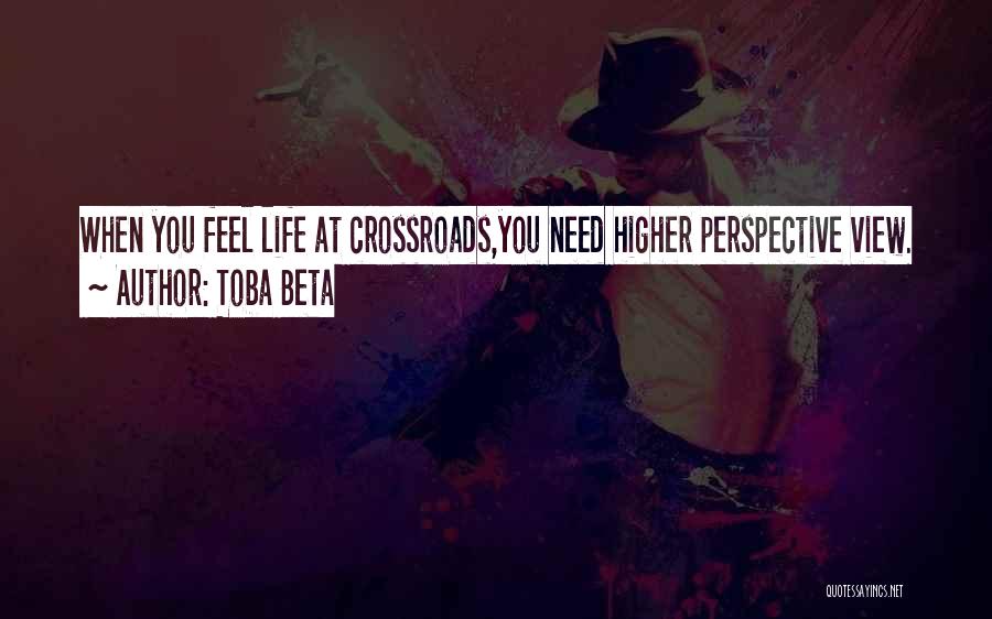Toba Beta Quotes: When You Feel Life At Crossroads,you Need Higher Perspective View.