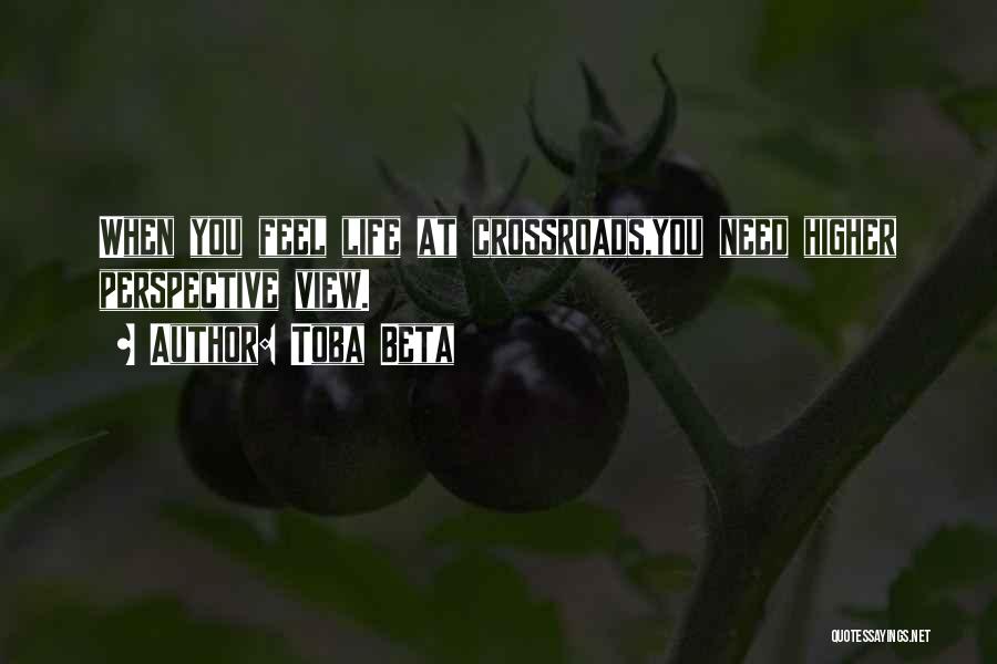 Toba Beta Quotes: When You Feel Life At Crossroads,you Need Higher Perspective View.