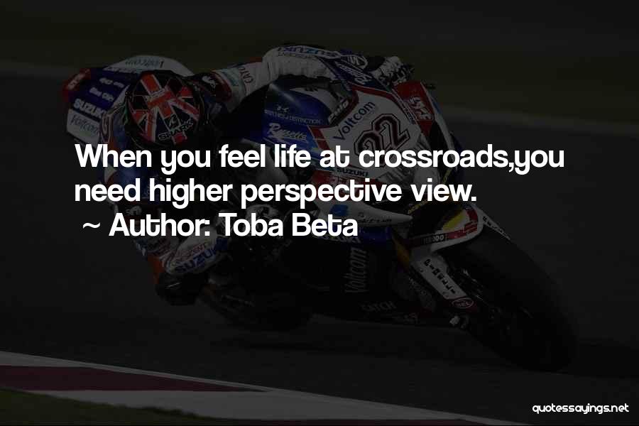 Toba Beta Quotes: When You Feel Life At Crossroads,you Need Higher Perspective View.