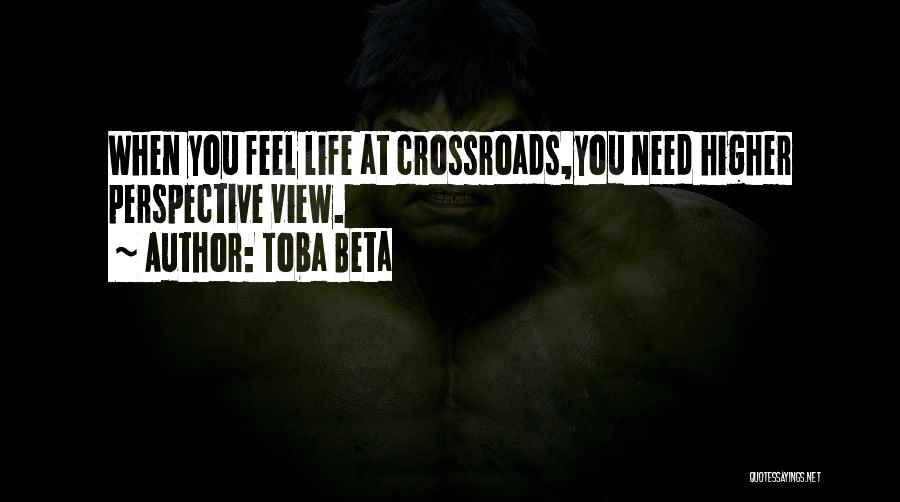 Toba Beta Quotes: When You Feel Life At Crossroads,you Need Higher Perspective View.