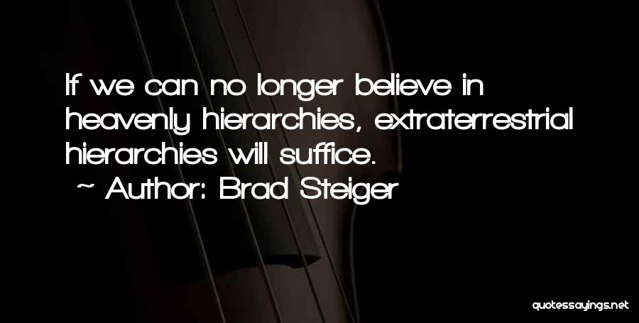 Brad Steiger Quotes: If We Can No Longer Believe In Heavenly Hierarchies, Extraterrestrial Hierarchies Will Suffice.