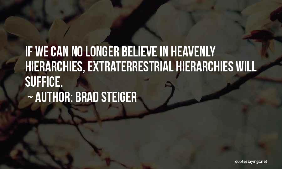 Brad Steiger Quotes: If We Can No Longer Believe In Heavenly Hierarchies, Extraterrestrial Hierarchies Will Suffice.