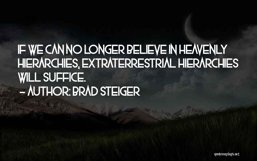 Brad Steiger Quotes: If We Can No Longer Believe In Heavenly Hierarchies, Extraterrestrial Hierarchies Will Suffice.