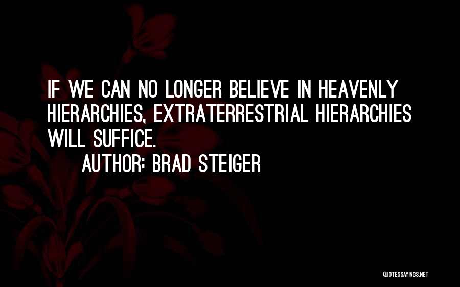 Brad Steiger Quotes: If We Can No Longer Believe In Heavenly Hierarchies, Extraterrestrial Hierarchies Will Suffice.