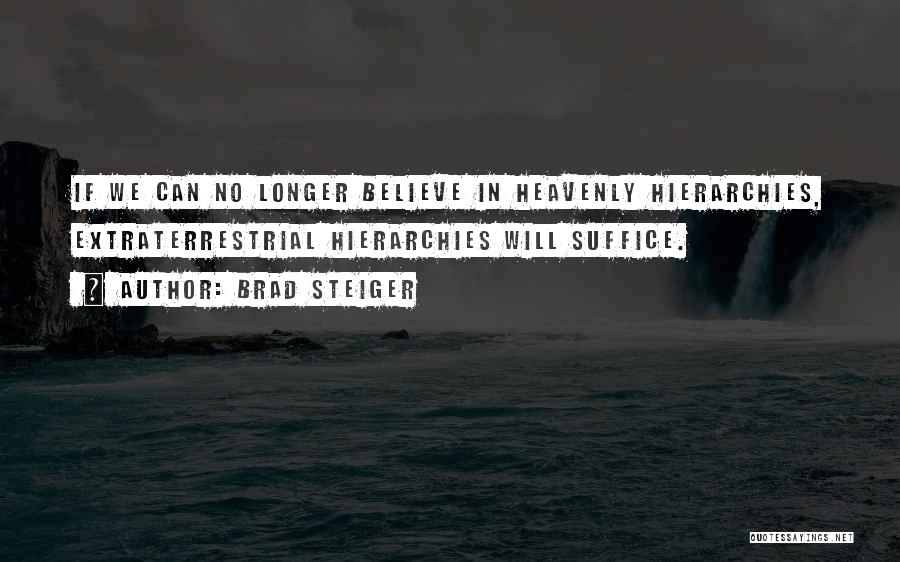 Brad Steiger Quotes: If We Can No Longer Believe In Heavenly Hierarchies, Extraterrestrial Hierarchies Will Suffice.