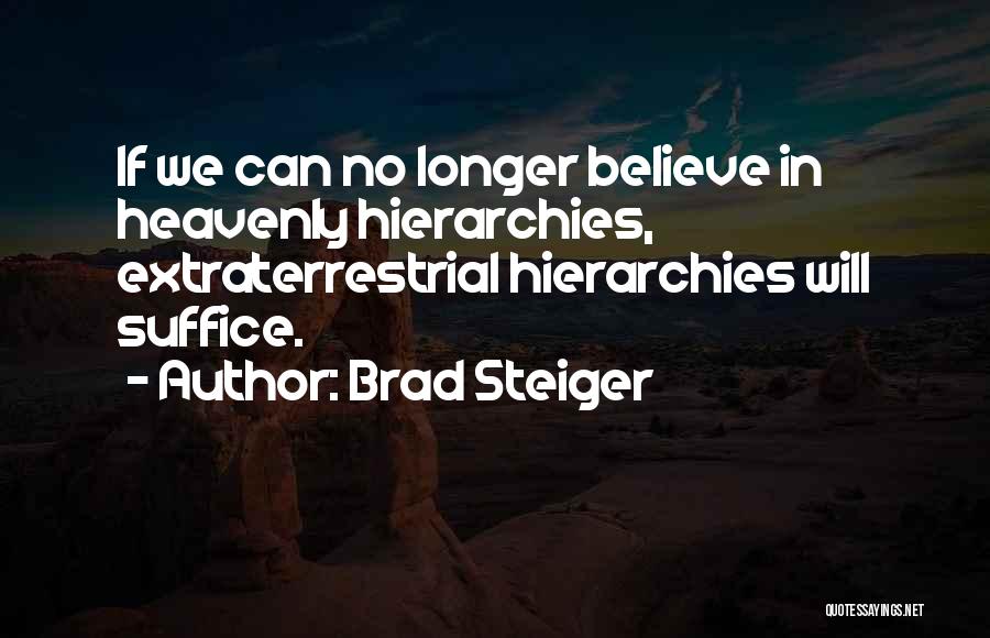 Brad Steiger Quotes: If We Can No Longer Believe In Heavenly Hierarchies, Extraterrestrial Hierarchies Will Suffice.