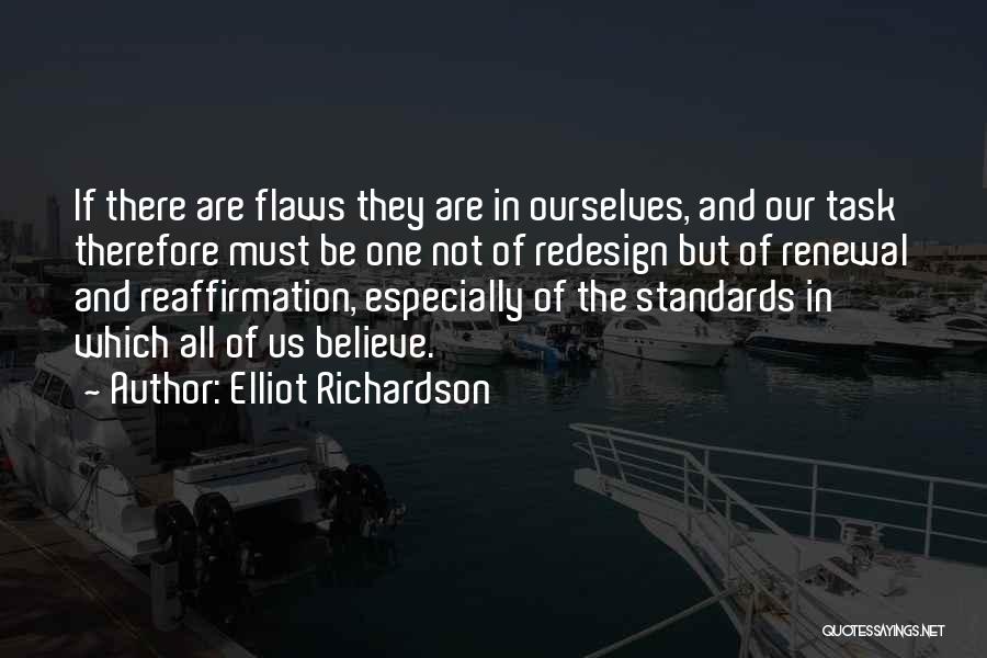 Elliot Richardson Quotes: If There Are Flaws They Are In Ourselves, And Our Task Therefore Must Be One Not Of Redesign But Of