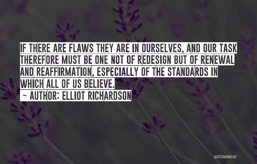 Elliot Richardson Quotes: If There Are Flaws They Are In Ourselves, And Our Task Therefore Must Be One Not Of Redesign But Of