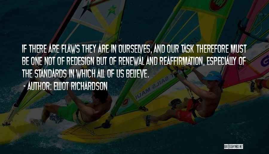 Elliot Richardson Quotes: If There Are Flaws They Are In Ourselves, And Our Task Therefore Must Be One Not Of Redesign But Of