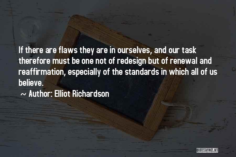 Elliot Richardson Quotes: If There Are Flaws They Are In Ourselves, And Our Task Therefore Must Be One Not Of Redesign But Of