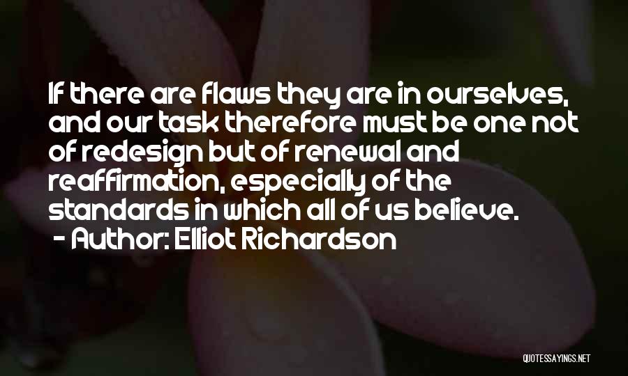 Elliot Richardson Quotes: If There Are Flaws They Are In Ourselves, And Our Task Therefore Must Be One Not Of Redesign But Of