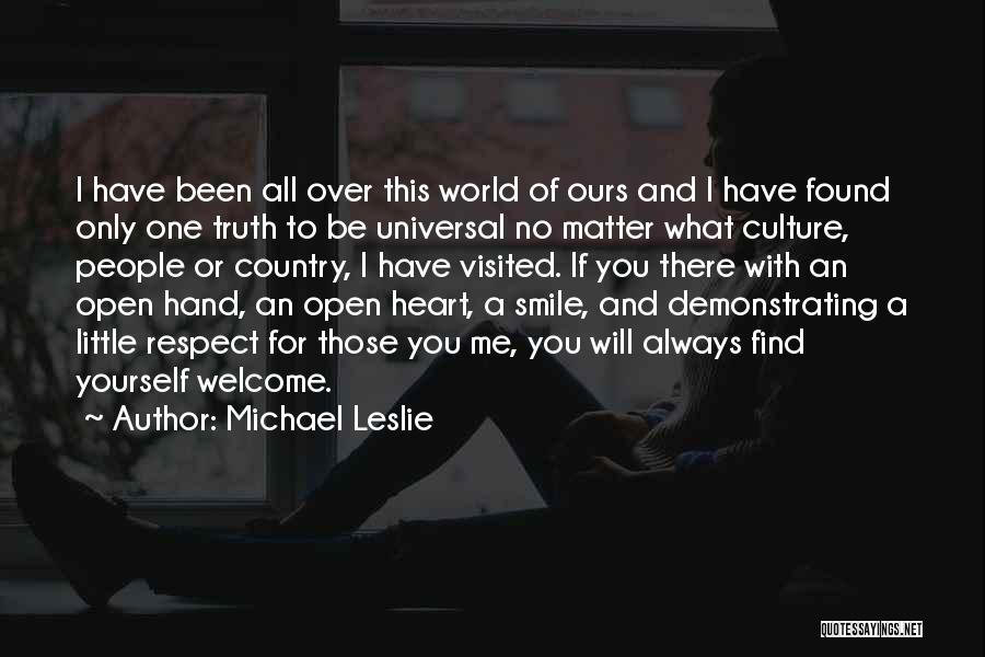 Michael Leslie Quotes: I Have Been All Over This World Of Ours And I Have Found Only One Truth To Be Universal No