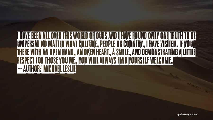 Michael Leslie Quotes: I Have Been All Over This World Of Ours And I Have Found Only One Truth To Be Universal No