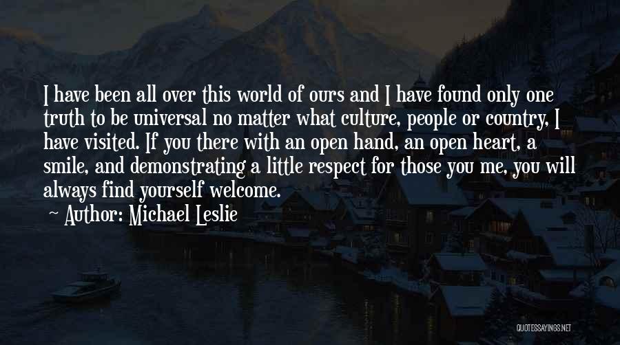 Michael Leslie Quotes: I Have Been All Over This World Of Ours And I Have Found Only One Truth To Be Universal No