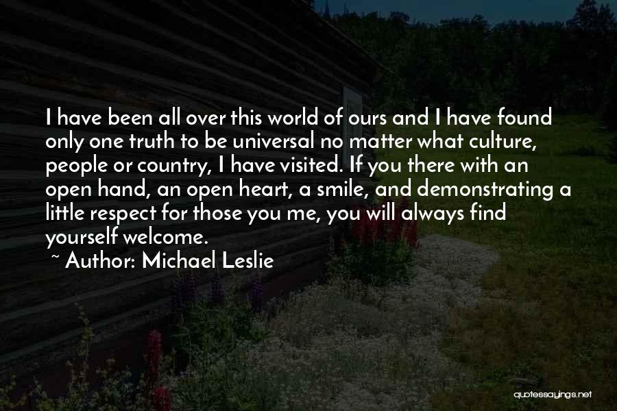 Michael Leslie Quotes: I Have Been All Over This World Of Ours And I Have Found Only One Truth To Be Universal No