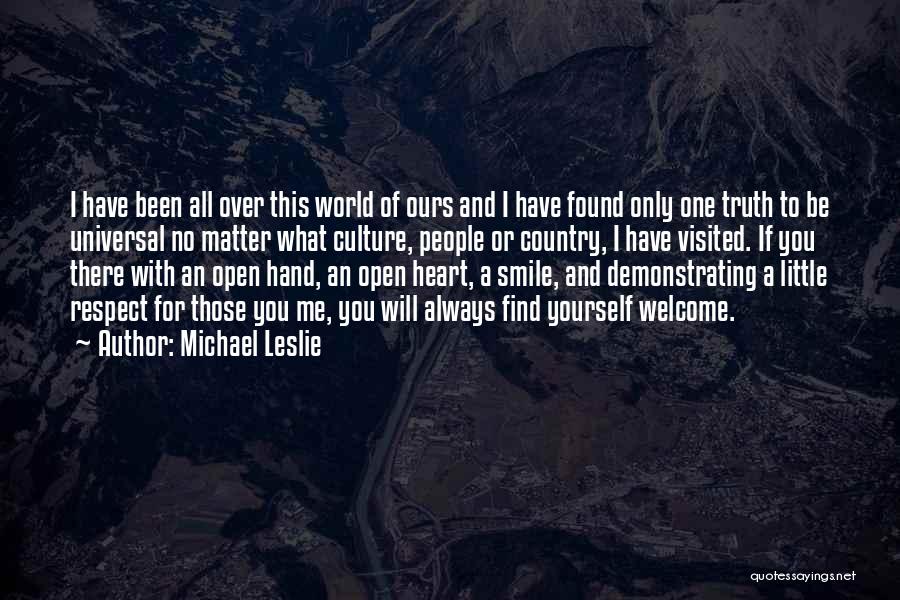 Michael Leslie Quotes: I Have Been All Over This World Of Ours And I Have Found Only One Truth To Be Universal No