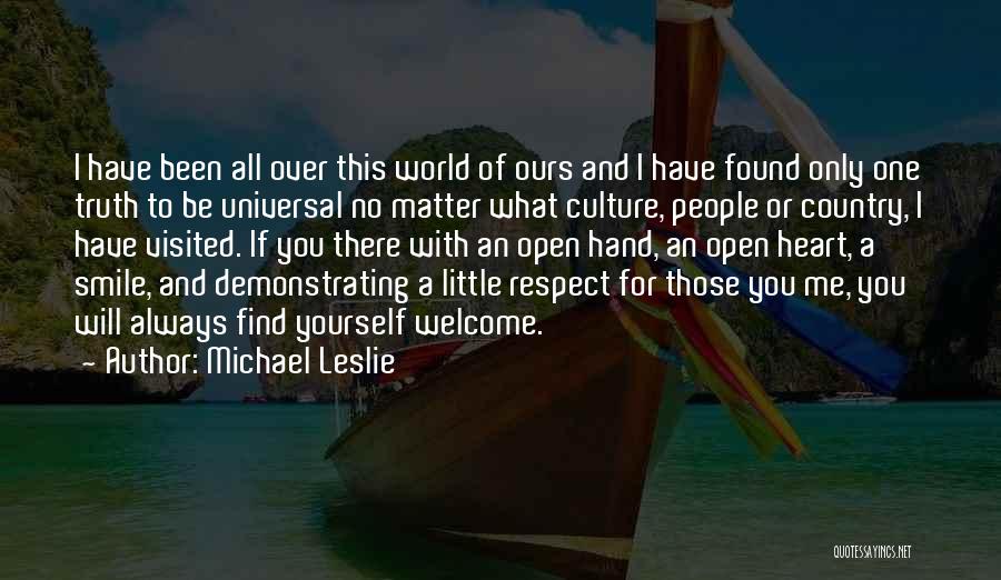 Michael Leslie Quotes: I Have Been All Over This World Of Ours And I Have Found Only One Truth To Be Universal No