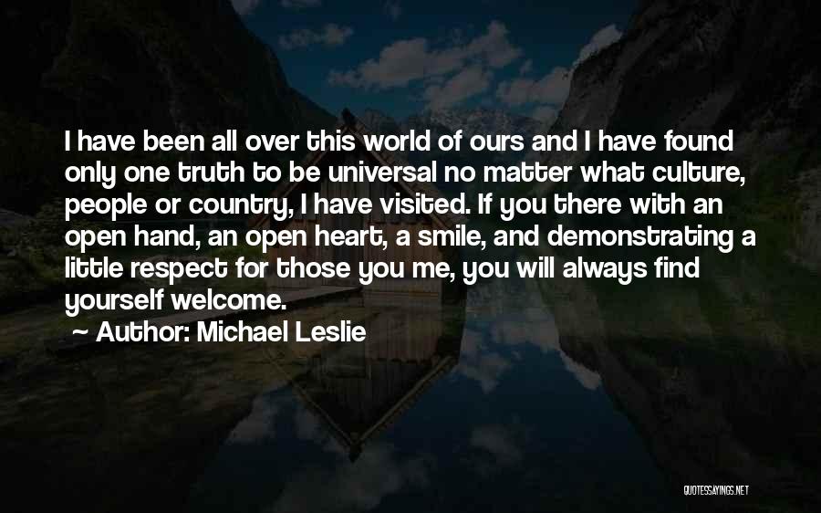 Michael Leslie Quotes: I Have Been All Over This World Of Ours And I Have Found Only One Truth To Be Universal No