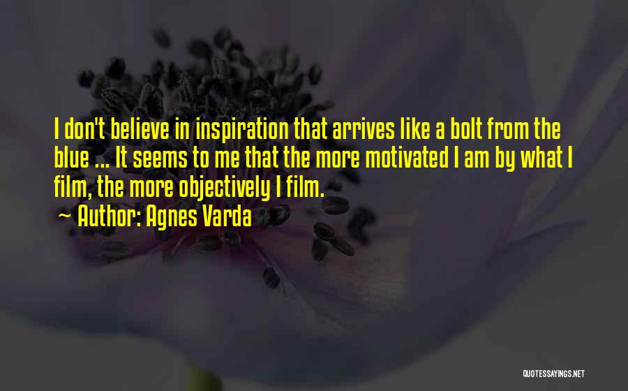 Agnes Varda Quotes: I Don't Believe In Inspiration That Arrives Like A Bolt From The Blue ... It Seems To Me That The