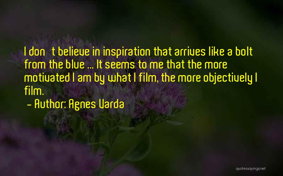 Agnes Varda Quotes: I Don't Believe In Inspiration That Arrives Like A Bolt From The Blue ... It Seems To Me That The
