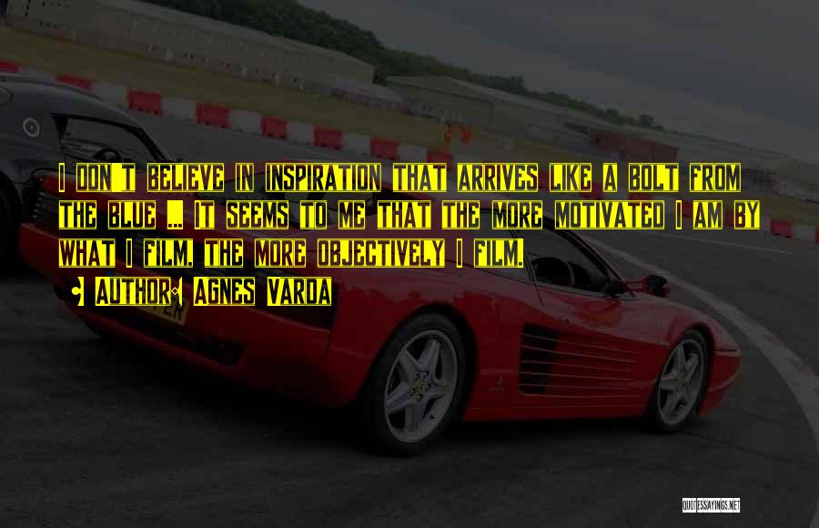 Agnes Varda Quotes: I Don't Believe In Inspiration That Arrives Like A Bolt From The Blue ... It Seems To Me That The