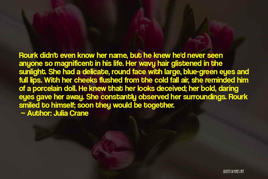 Julia Crane Quotes: Rourk Didn't Even Know Her Name, But He Knew He'd Never Seen Anyone So Magnificent In His Life. Her Wavy