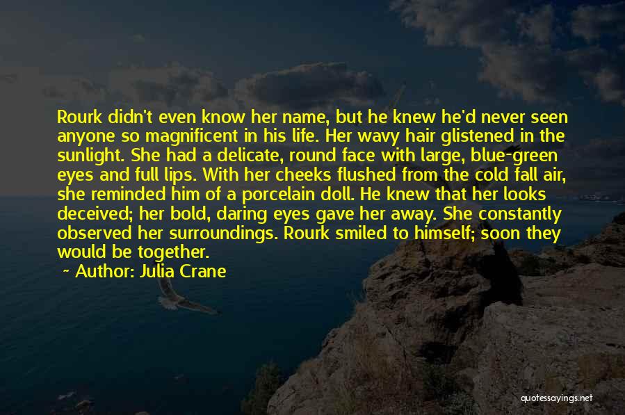 Julia Crane Quotes: Rourk Didn't Even Know Her Name, But He Knew He'd Never Seen Anyone So Magnificent In His Life. Her Wavy