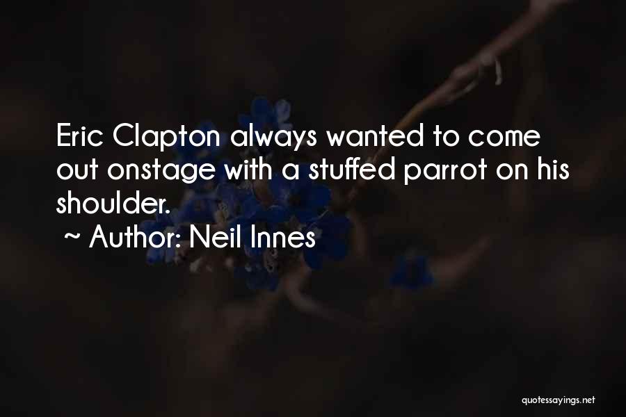 Neil Innes Quotes: Eric Clapton Always Wanted To Come Out Onstage With A Stuffed Parrot On His Shoulder.