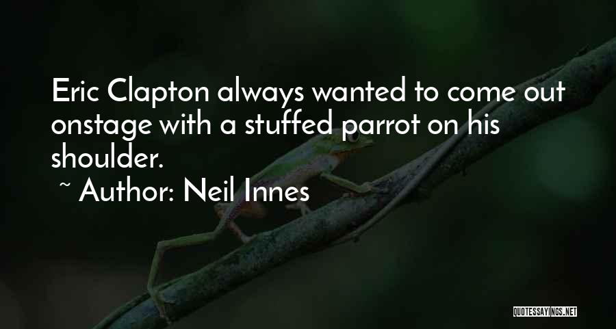 Neil Innes Quotes: Eric Clapton Always Wanted To Come Out Onstage With A Stuffed Parrot On His Shoulder.