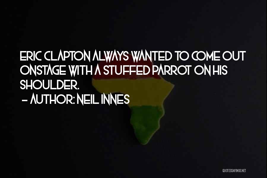 Neil Innes Quotes: Eric Clapton Always Wanted To Come Out Onstage With A Stuffed Parrot On His Shoulder.