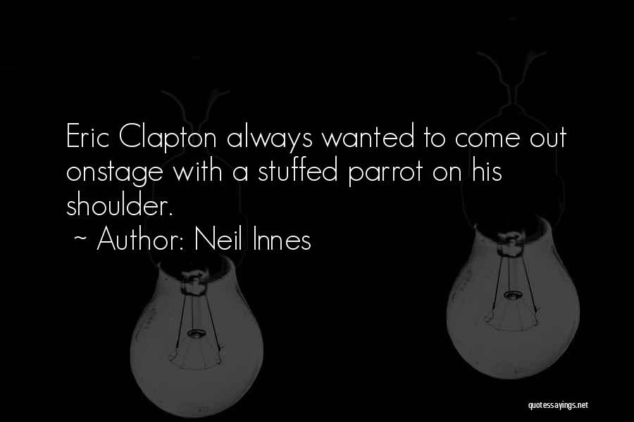 Neil Innes Quotes: Eric Clapton Always Wanted To Come Out Onstage With A Stuffed Parrot On His Shoulder.