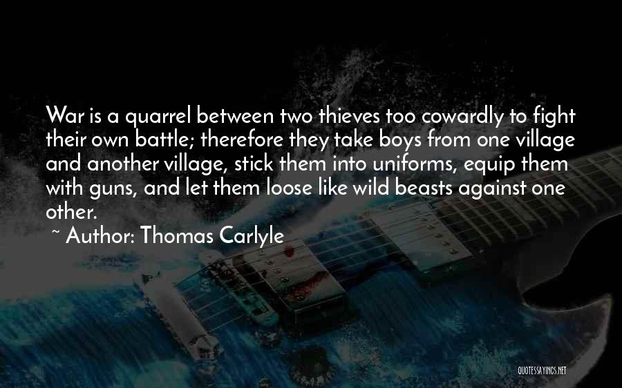 Thomas Carlyle Quotes: War Is A Quarrel Between Two Thieves Too Cowardly To Fight Their Own Battle; Therefore They Take Boys From One