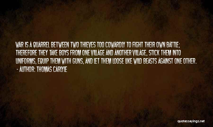 Thomas Carlyle Quotes: War Is A Quarrel Between Two Thieves Too Cowardly To Fight Their Own Battle; Therefore They Take Boys From One