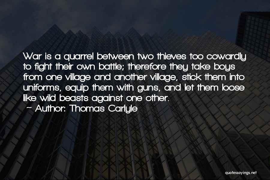 Thomas Carlyle Quotes: War Is A Quarrel Between Two Thieves Too Cowardly To Fight Their Own Battle; Therefore They Take Boys From One