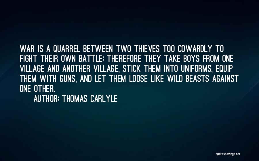 Thomas Carlyle Quotes: War Is A Quarrel Between Two Thieves Too Cowardly To Fight Their Own Battle; Therefore They Take Boys From One